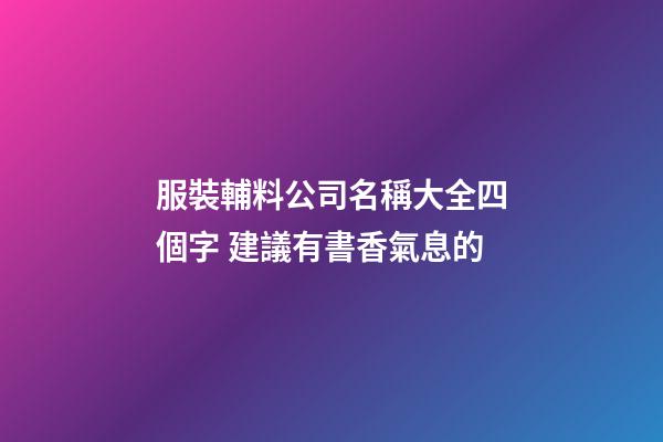 服裝輔料公司名稱大全四個字 建議有書香氣息的-第1張-公司起名-玄機派